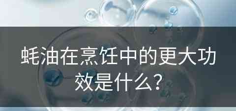 蚝油在烹饪中的更大功效是什么？